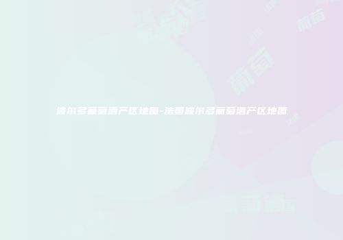 波尔多葡萄酒产区地图-法国波尔多葡萄酒产区地图