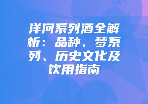 洋河系列酒全解析：品种、梦系列、历史文化及饮用指南