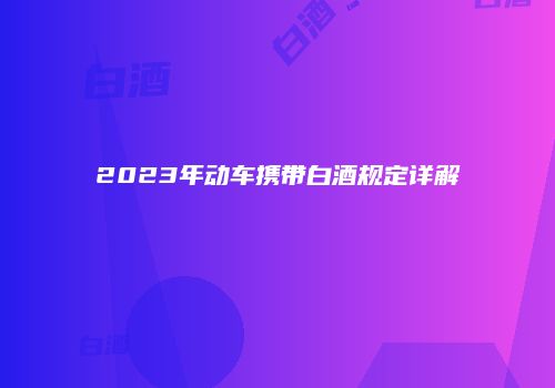 2023年动车携带白酒规定详解