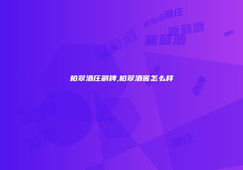 柏翠酒庄副牌,柏翠酒窖怎么样