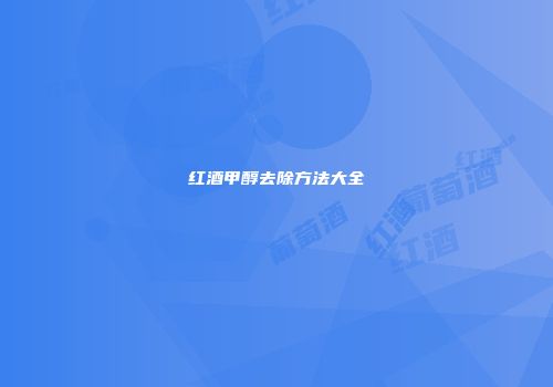 红酒甲醇去除方法大全
