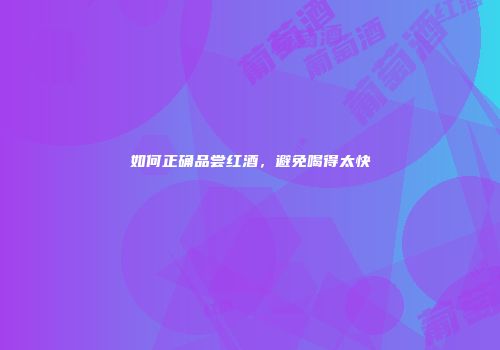 如何正确品尝红酒，避免喝得太快