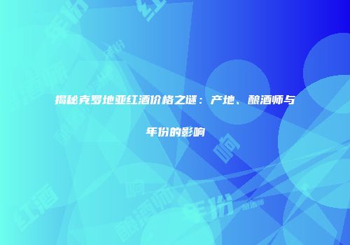 揭秘克罗地亚红酒价格之谜：产地、酿酒师与年份的影响