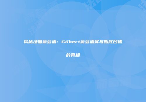 揭秘法国葡萄酒：Gilbert葡萄酒奖与瓶底凹槽的真相