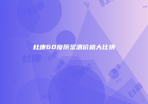 杜康60度原浆酒价格大比拼
