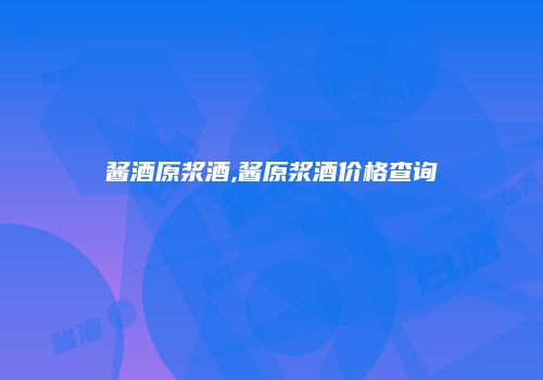 酱酒原浆酒,酱原浆酒价格查询