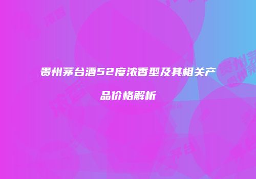 贵州茅台酒52度浓香型及其相关产品价格解析