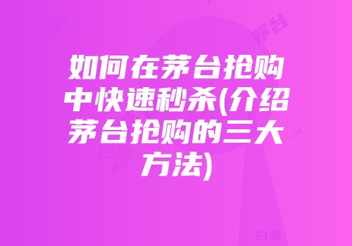 如何在茅台抢购中快速秒杀(介绍茅台抢购的三大方法)