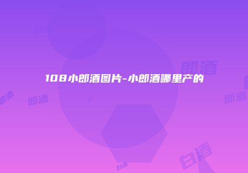108小郎酒图片-小郎酒哪里产的