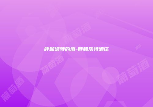 呼和浩特的酒-呼和浩特酒庄