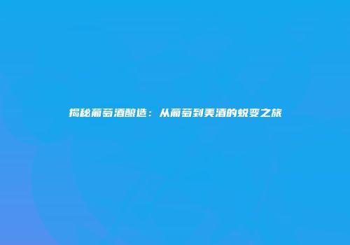 揭秘葡萄酒酿造：从葡萄到美酒的蜕变之旅