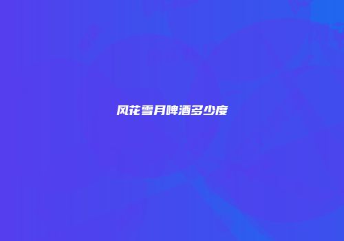风花雪月啤酒多少度
