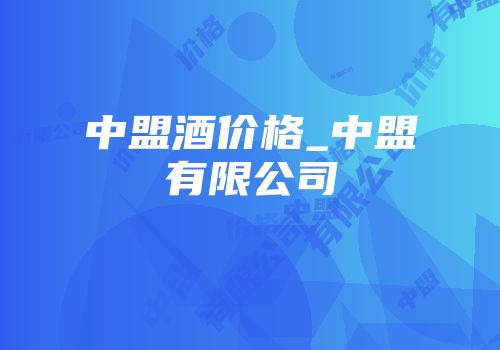 中盟酒价格_中盟有限公司