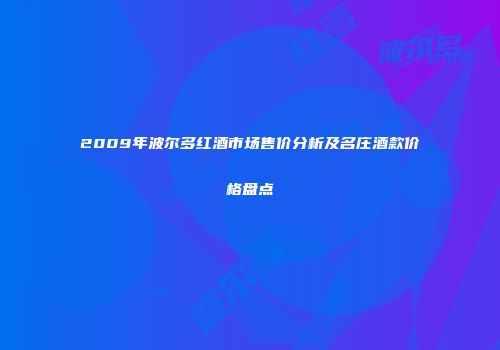 2009年波尔多红酒市场售价分析及名庄酒款价格盘点