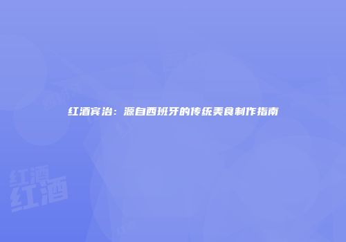 红酒宾治：源自西班牙的传统美食制作指南