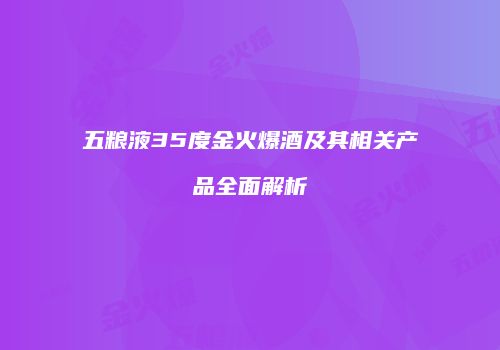 五粮液35度金火爆酒及其相关产品全面解析