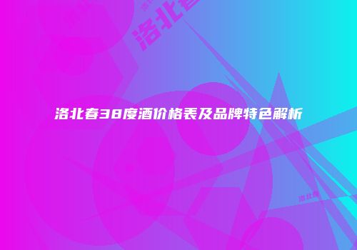 洛北春38度酒价格表及品牌特色解析