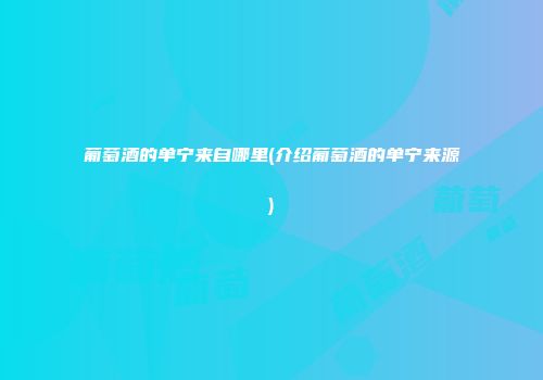 葡萄酒的单宁来自哪里(介绍葡萄酒的单宁来源)