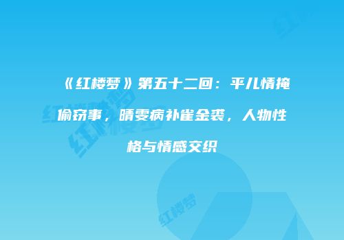 《红楼梦》第五十二回：平儿情掩偷窃事，晴雯病补雀金裘，人物性格与情感交织