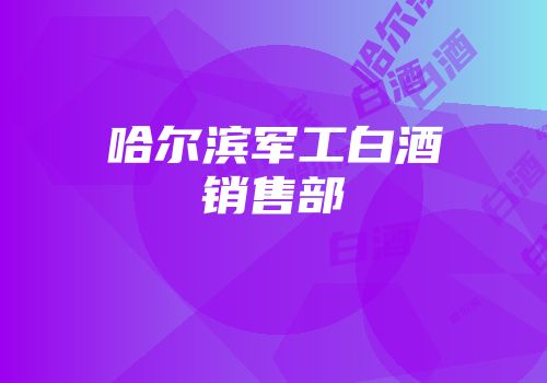 哈尔滨军工白酒销售部
