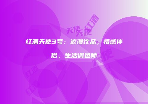 红酒天使3号：浪漫饮品，情感伴侣，生活调色师