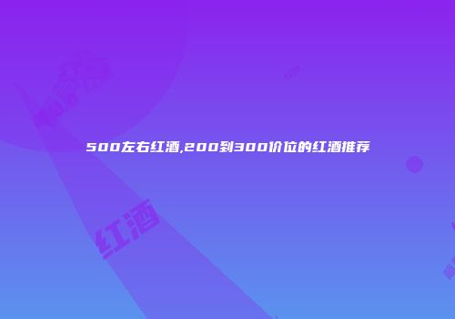 500左右红酒,200到300价位的红酒推荐