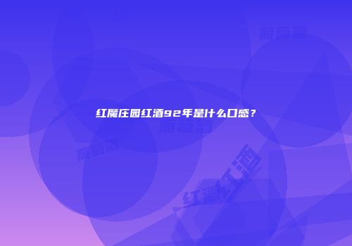 红魔庄园红酒92年是什么口感？