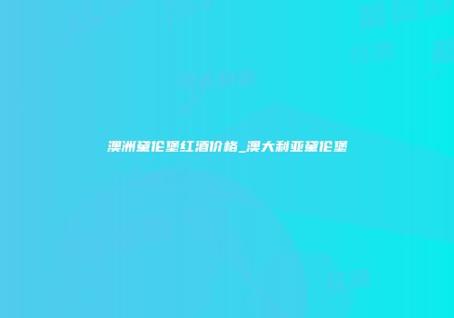 澳洲黛伦堡红酒价格_澳大利亚黛伦堡