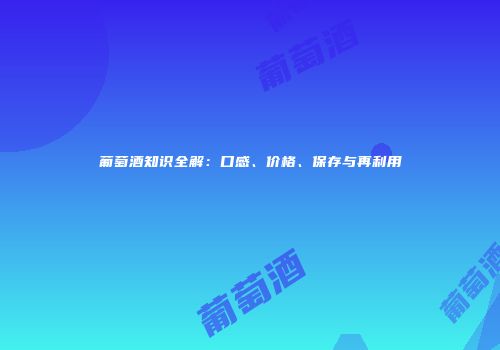 葡萄酒知识全解：口感、价格、保存与再利用