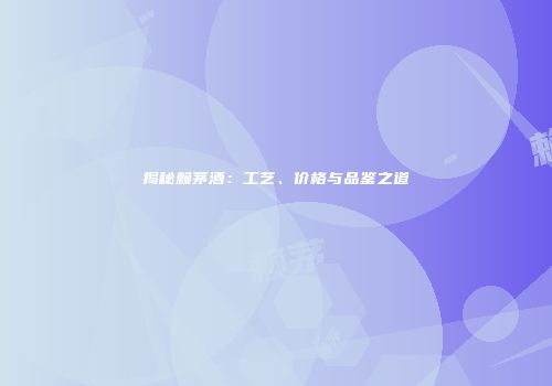 揭秘赖茅酒：工艺、价格与品鉴之道
