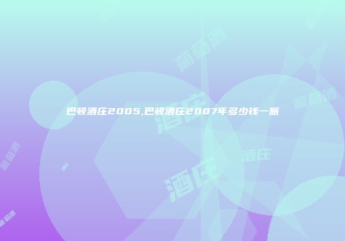 巴顿酒庄2005,巴顿酒庄2007年多少钱一瓶