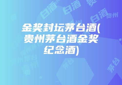 金奖封坛茅台酒(贵州茅台酒金奖纪念酒)