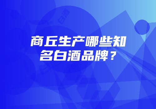 商丘生产哪些知名白酒品牌？