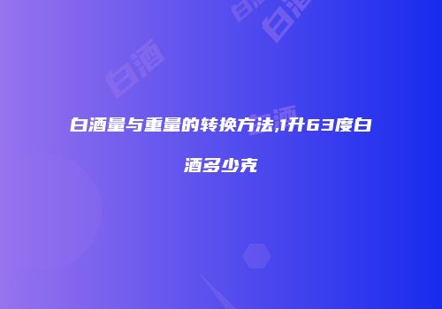 白酒量与重量的转换方法,1升63度白酒多少克