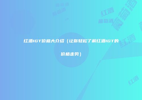 红酒IGT价格大介绍（让你轻松了解红酒IGT的价格走势）
