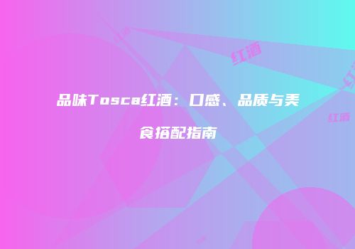 品味Tosca红酒：口感、品质与美食搭配指南