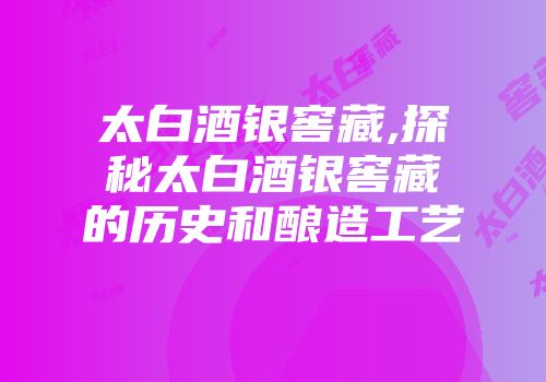 太白酒银窖藏,探秘太白酒银窖藏的历史和酿造工艺