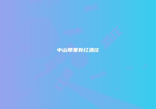 中山那里有红酒庄