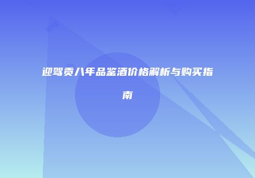 迎驾贡八年品鉴酒价格解析与购买指南
