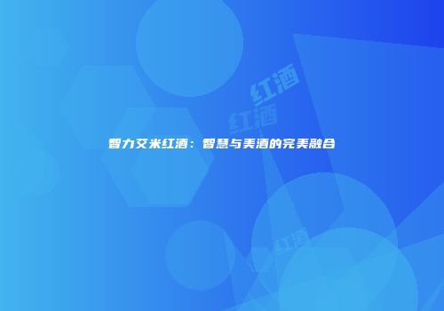 智力艾米红酒：智慧与美酒的完美融合