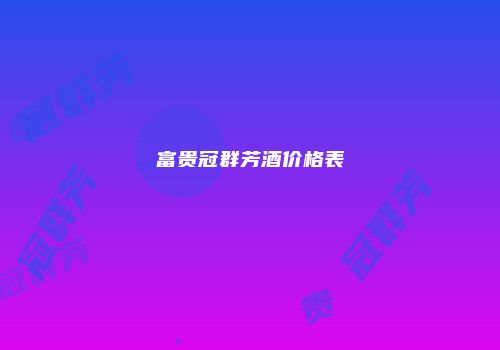 富贵冠群芳酒价格表