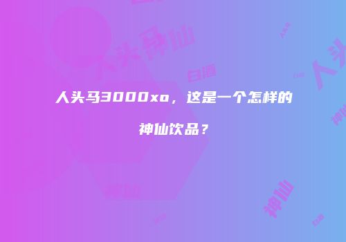人头马3000xo，这是一个怎样的神仙饮品？