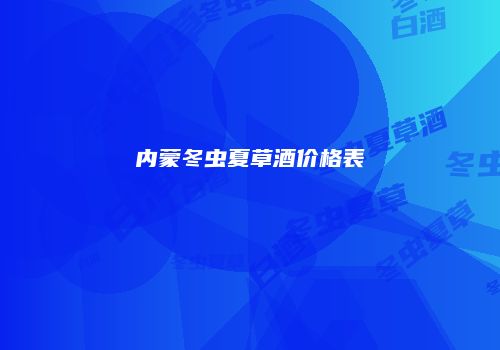 内蒙冬虫夏草酒价格表