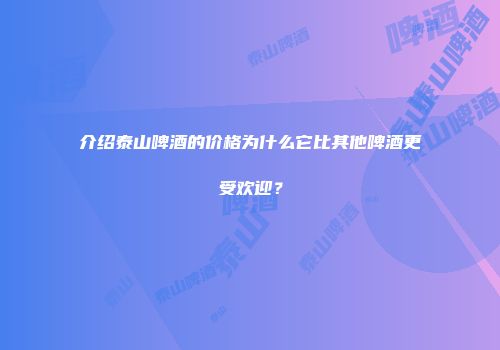 介绍泰山啤酒的价格为什么它比其他啤酒更受欢迎？