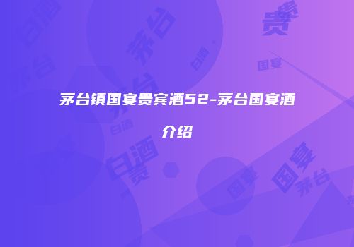 茅台镇国宴贵宾酒52-茅台国宴酒介绍