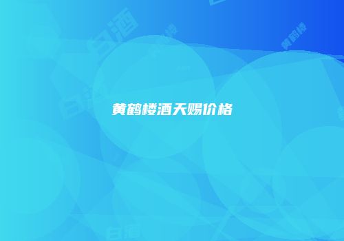 黄鹤楼酒天赐价格