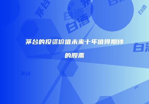 茅台的投资价值未来十年值得期待的股票