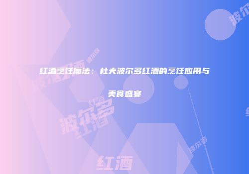红酒烹饪魔法：杜夫波尔多红酒的烹饪应用与美食盛宴