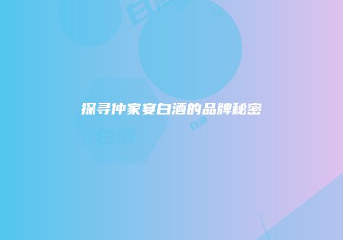 探寻仲家宴白酒的品牌秘密