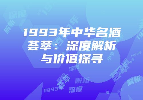 1993年中华名酒荟萃：深度解析与价值探寻